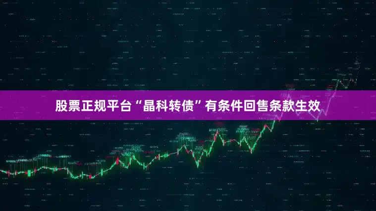 股票正规平台“晶科转债”有条件回售条款生效