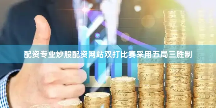配资专业炒股配资网站双打比赛采用五局三胜制