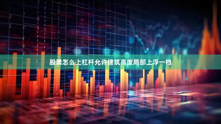 股票怎么上杠杆允许建筑高度局部上浮一档