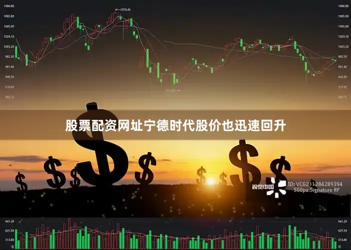 股票配资网址宁德时代股价也迅速回升