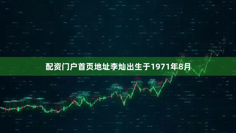 配资门户首页地址李灿出生于1971年8月