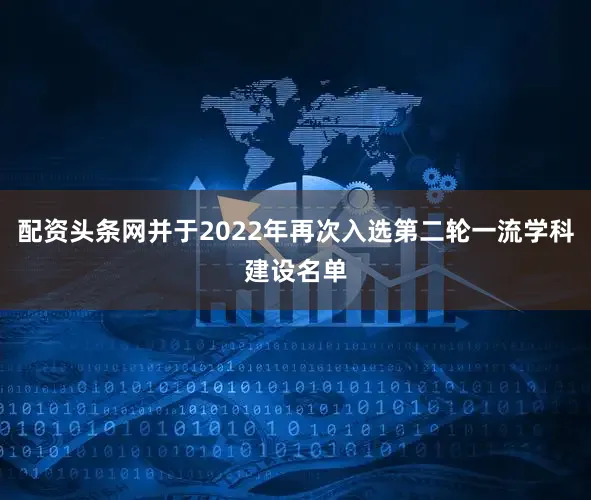 配资头条网并于2022年再次入选第二轮一流学科建设名单