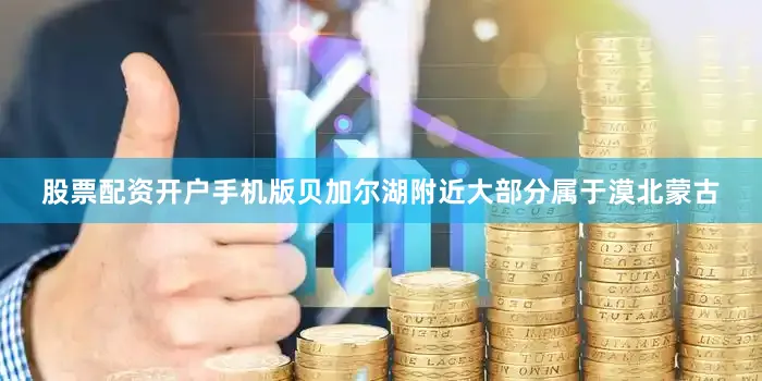 股票配资开户手机版贝加尔湖附近大部分属于漠北蒙古