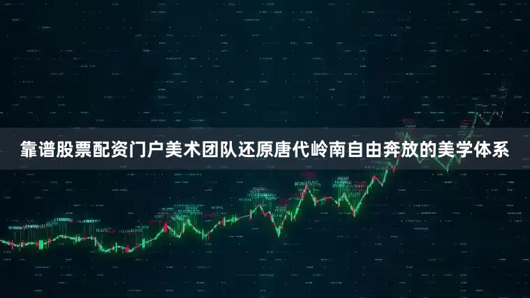靠谱股票配资门户美术团队还原唐代岭南自由奔放的美学体系