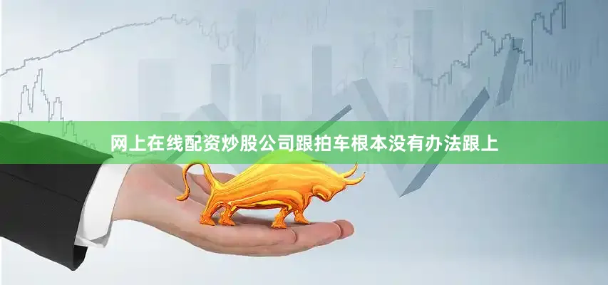 网上在线配资炒股公司跟拍车根本没有办法跟上