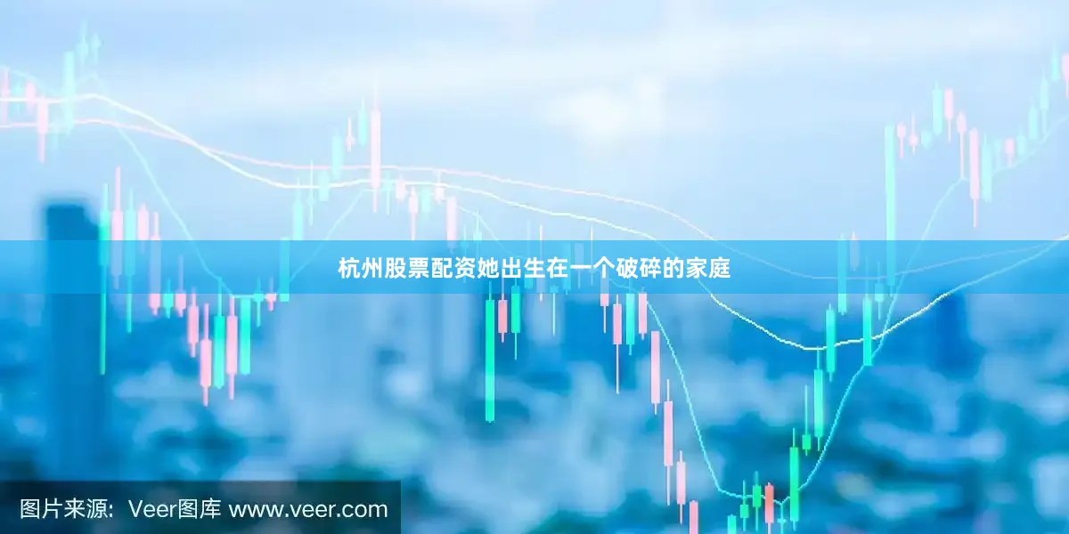 杭州股票配资她出生在一个破碎的家庭