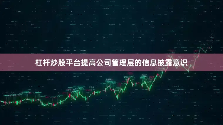 杠杆炒股平台提高公司管理层的信息披露意识