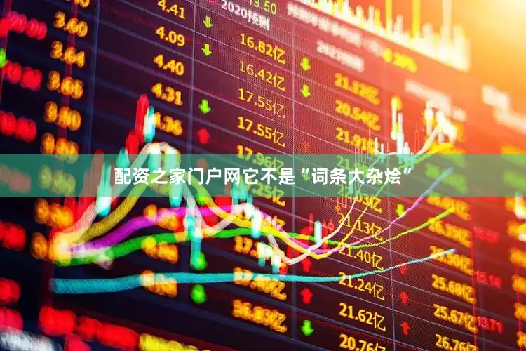 配资之家门户网它不是“词条大杂烩”