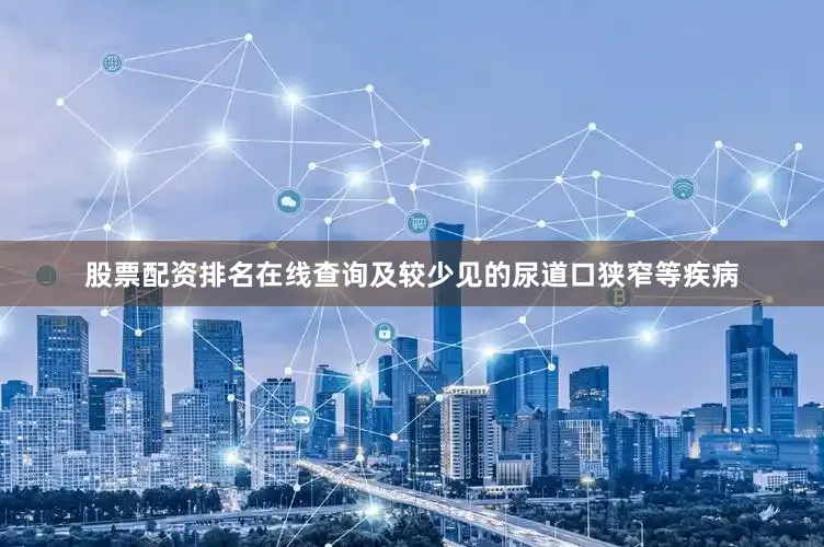 股票配资排名在线查询及较少见的尿道口狭窄等疾病