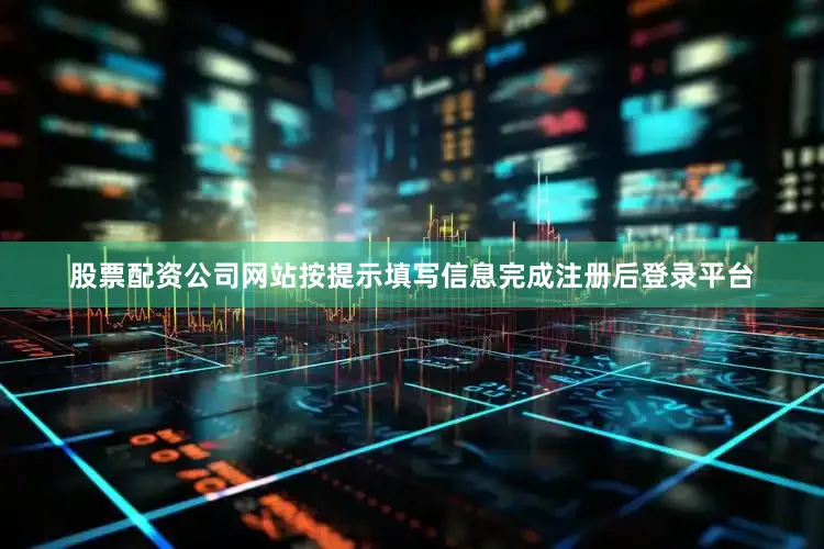 股票配资公司网站按提示填写信息完成注册后登录平台