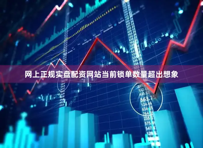 网上正规实盘配资网站当前锁单数量超出想象