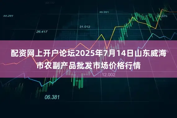 配资网上开户论坛2025年7月14日山东威海市农副产品批发市场价格行情