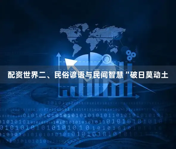 配资世界二、民俗谚语与民间智慧“破日莫动土
