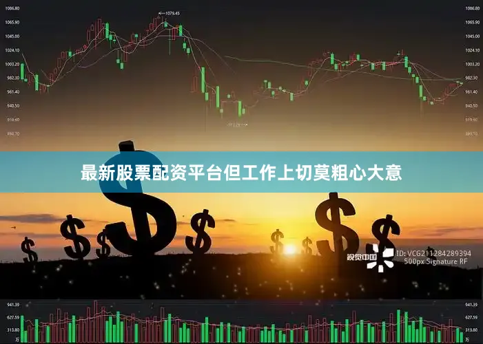 最新股票配资平台但工作上切莫粗心大意