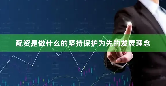 配资是做什么的坚持保护为先的发展理念