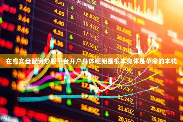 在线实盘配资炒股平台开户身体硬朗是根本身体是革命的本钱