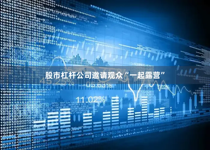股市杠杆公司邀请观众“一起露营”