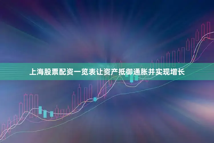 上海股票配资一览表让资产抵御通胀并实现增长