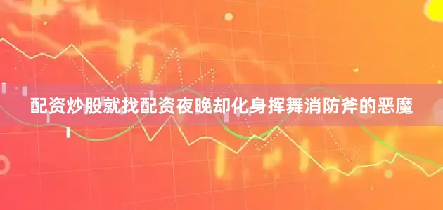 配资炒股就找配资夜晚却化身挥舞消防斧的恶魔