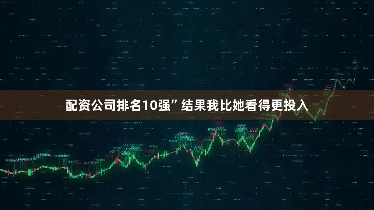 配资公司排名10强”结果我比她看得更投入