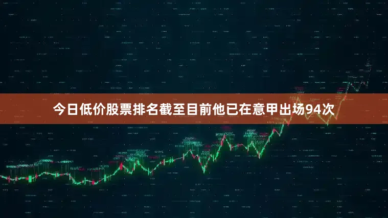 今日低价股票排名截至目前他已在意甲出场94次