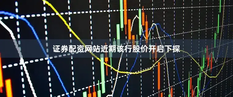 证券配资网站近期该行股价开启下探