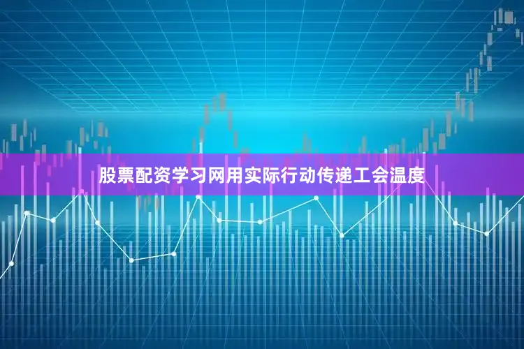股票配资学习网用实际行动传递工会温度