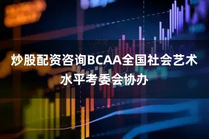 炒股配资咨询BCAA全国社会艺术水平考委会协办