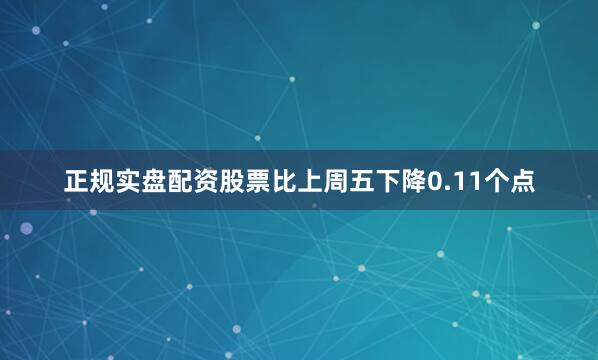 正规实盘配资股票比上周五下降0.11个点
