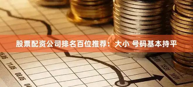 股票配资公司排名　　　　百位推荐：大小 号码基本持平