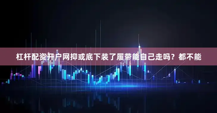杠杆配资开户网抑或底下装了履带能自己走吗？都不能