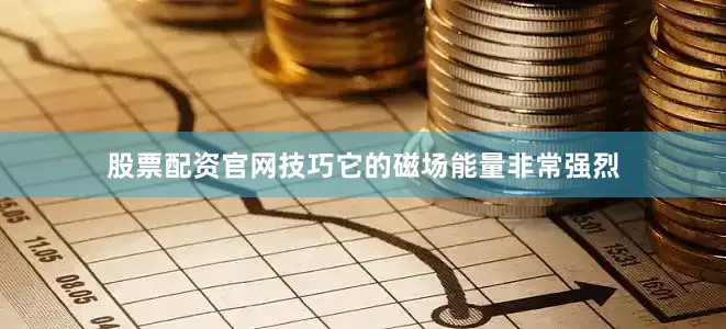 股票配资官网技巧它的磁场能量非常强烈