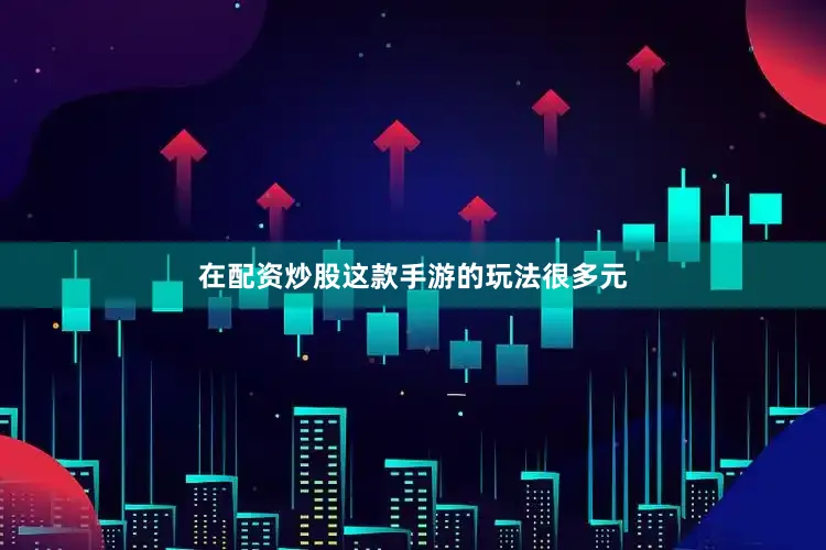 在配资炒股这款手游的玩法很多元