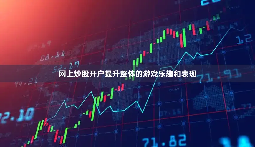 网上炒股开户提升整体的游戏乐趣和表现