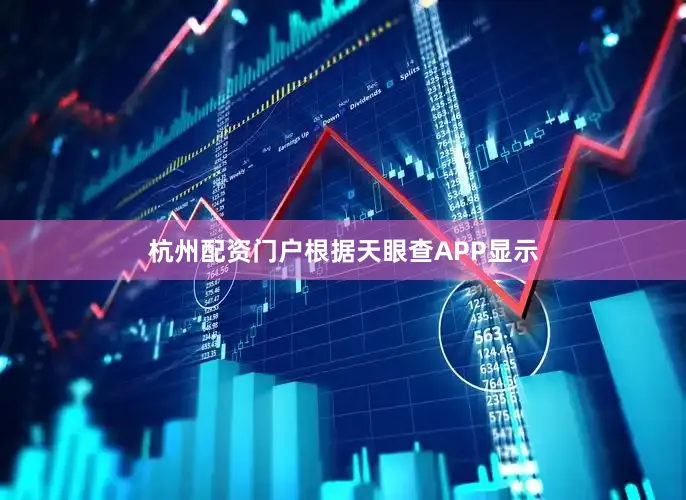 杭州配资门户根据天眼查APP显示