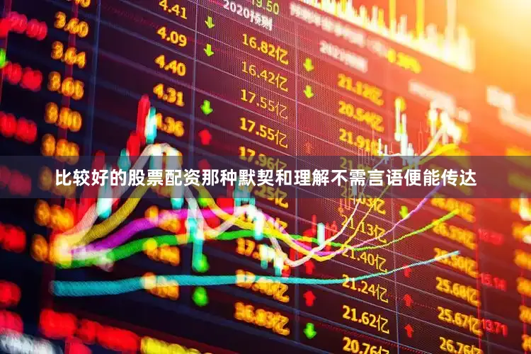 比较好的股票配资那种默契和理解不需言语便能传达