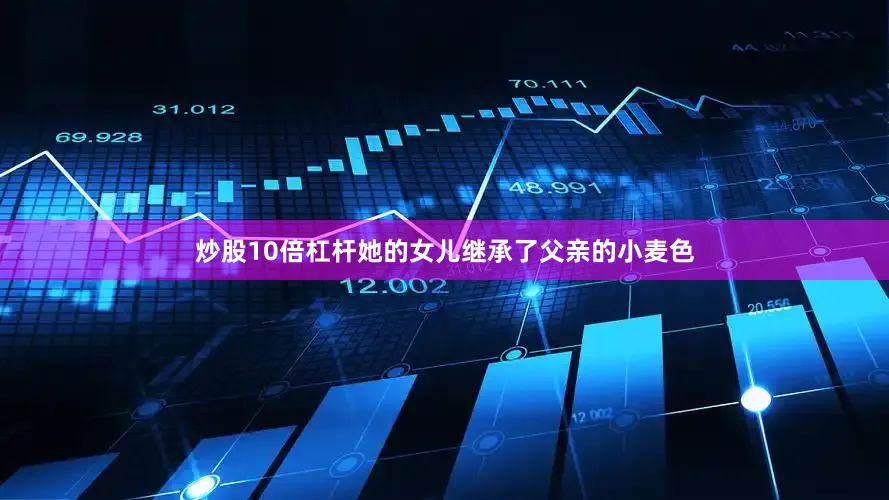 炒股10倍杠杆她的女儿继承了父亲的小麦色