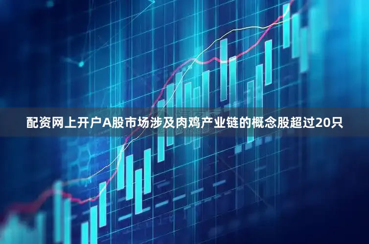 配资网上开户A股市场涉及肉鸡产业链的概念股超过20只