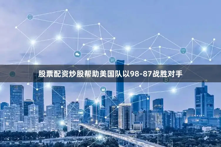 股票配资炒股帮助美国队以98-87战胜对手