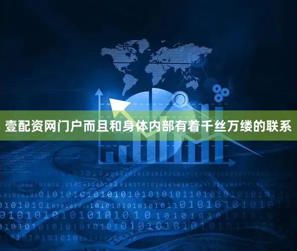 壹配资网门户而且和身体内部有着千丝万缕的联系
