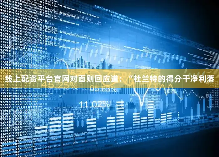 线上配资平台官网对面则回应道：“杜兰特的得分干净利落