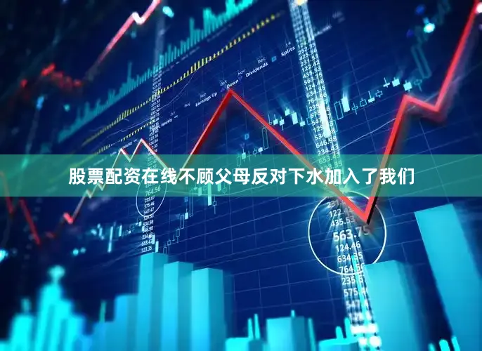 股票配资在线不顾父母反对下水加入了我们