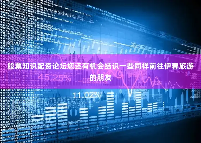 股票知识配资论坛您还有机会结识一些同样前往伊春旅游的朋友