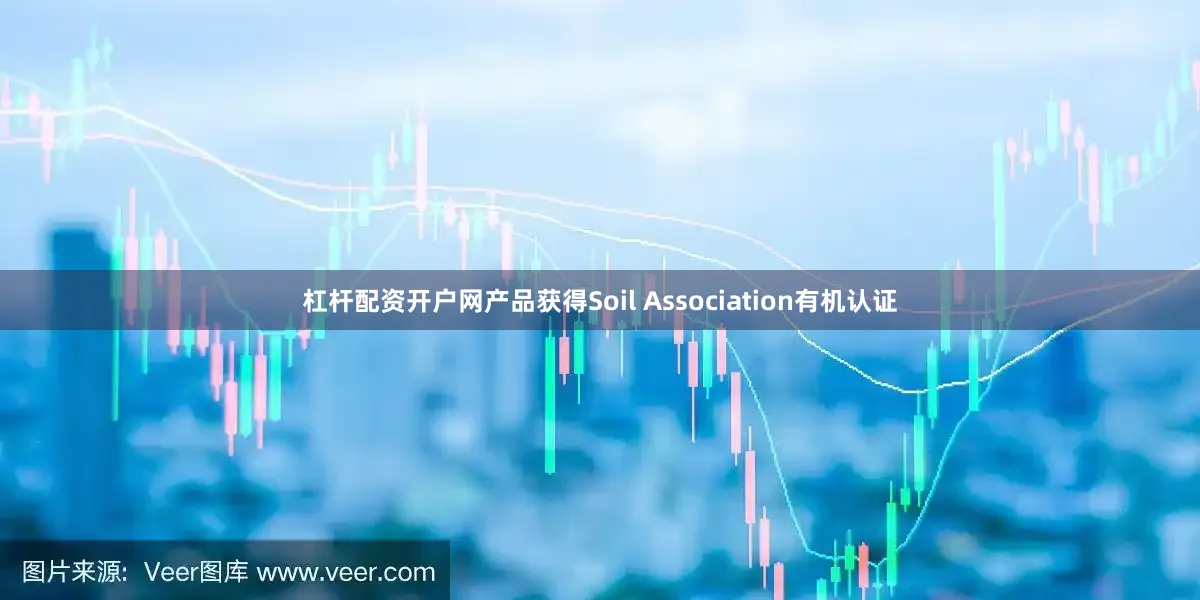 杠杆配资开户网产品获得Soil Association有机认证
