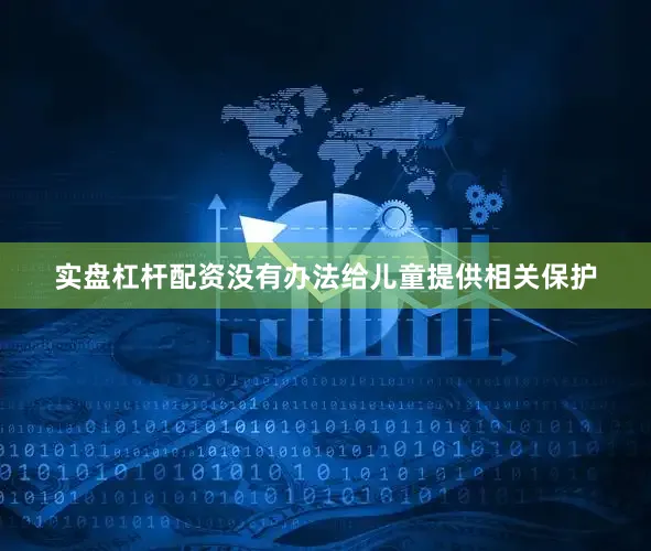 实盘杠杆配资没有办法给儿童提供相关保护